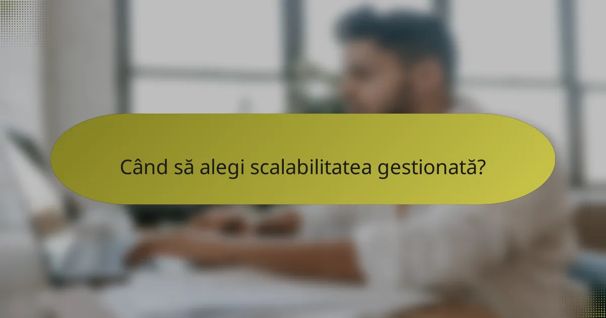 Când să alegi scalabilitatea gestionată?