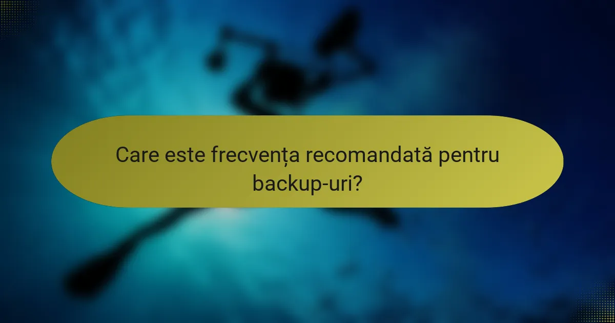 Care este frecvența recomandată pentru backup-uri?