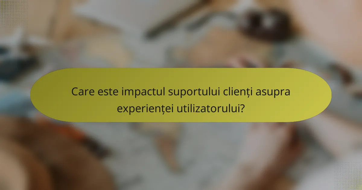 Care este impactul suportului clienți asupra experienței utilizatorului?