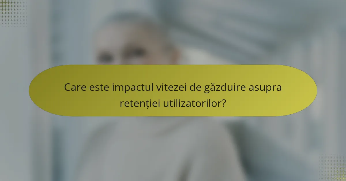 Care este impactul vitezei de găzduire asupra retenției utilizatorilor?
