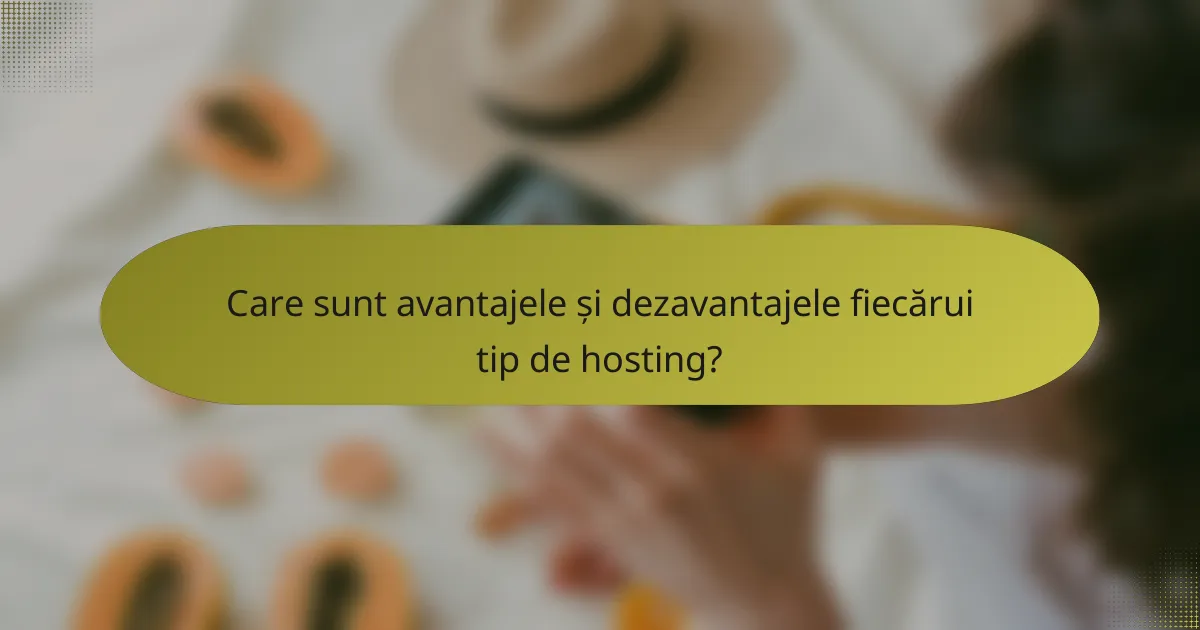 Care sunt avantajele și dezavantajele fiecărui tip de hosting?