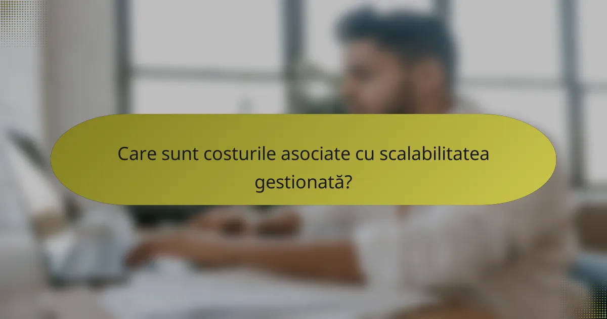 Care sunt costurile asociate cu scalabilitatea gestionată?
