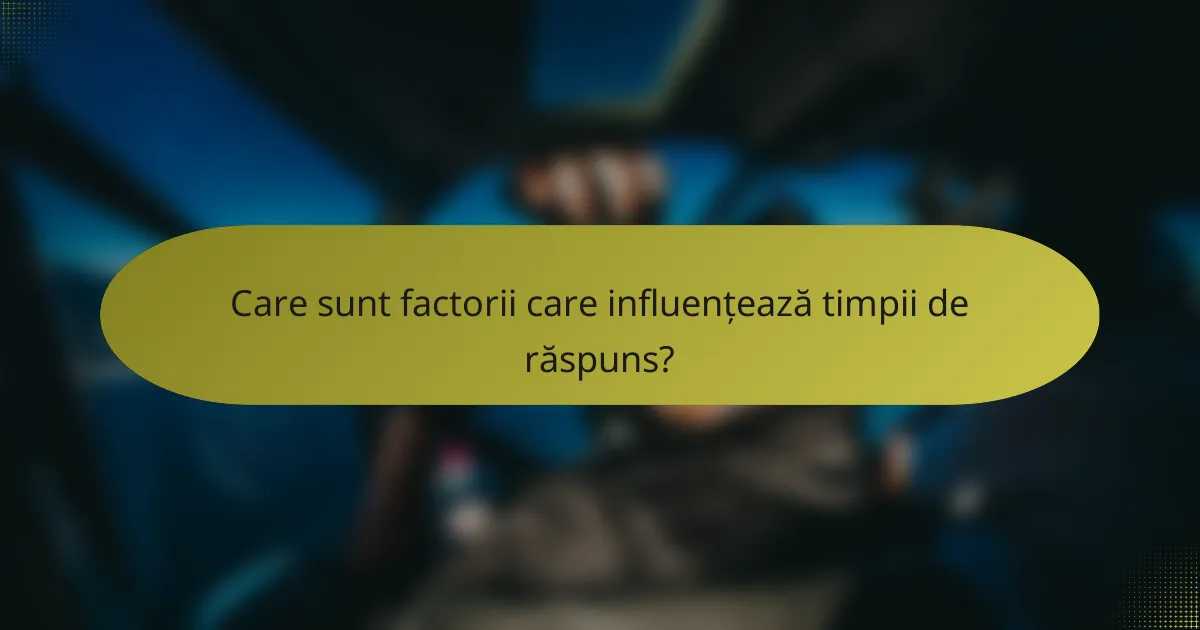 Care sunt factorii care influențează timpii de răspuns?