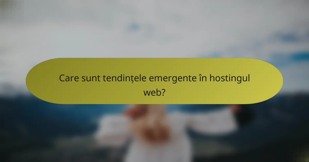 Care sunt tendințele emergente în hostingul web?