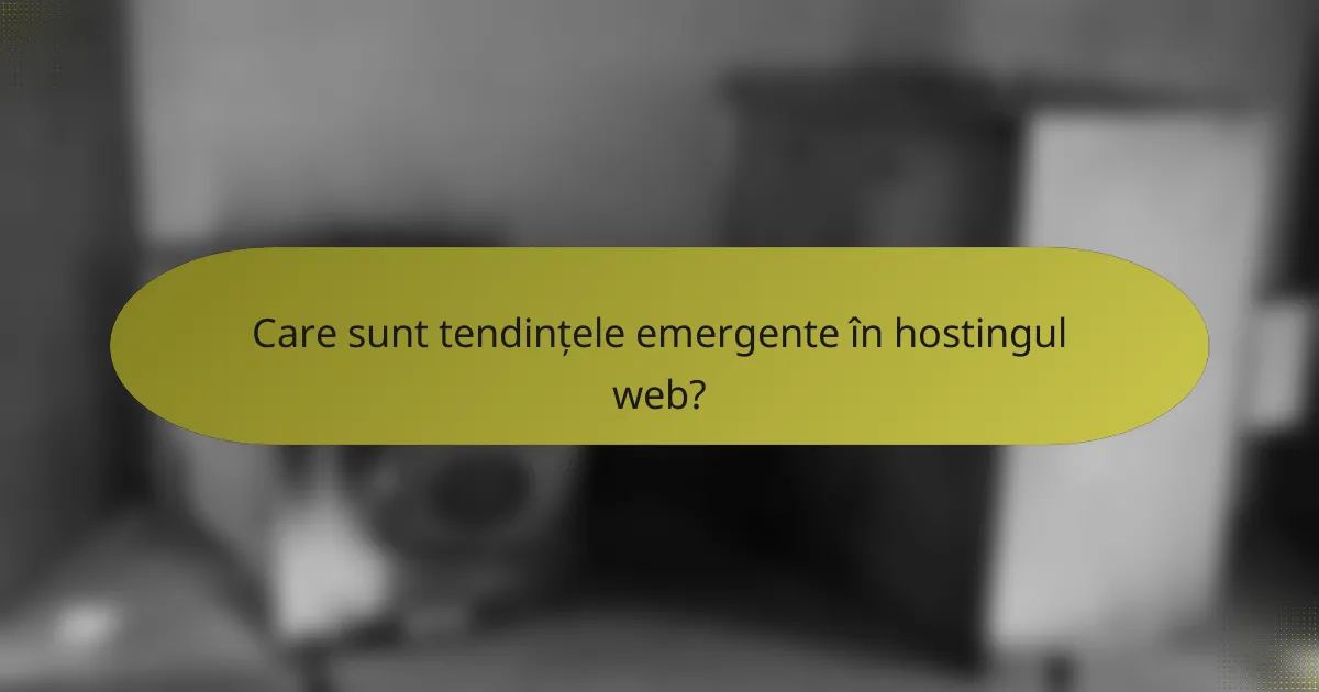 Care sunt tendințele emergente în hostingul web?