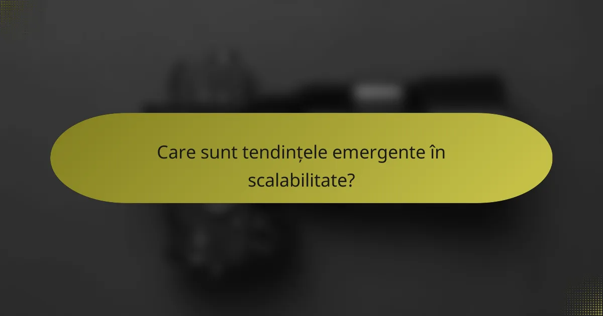Care sunt tendințele emergente în scalabilitate?