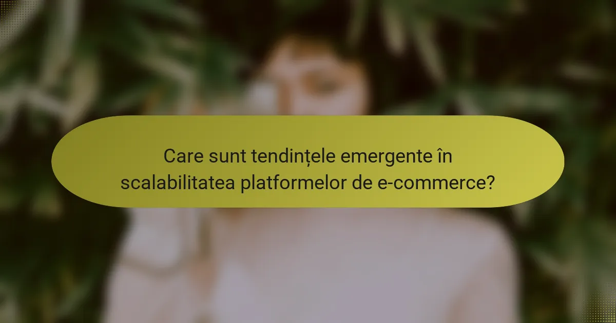 Care sunt tendințele emergente în scalabilitatea platformelor de e-commerce?