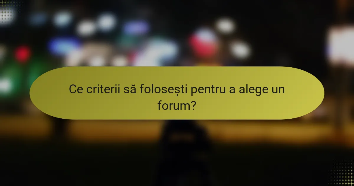 Ce criterii să folosești pentru a alege un forum?