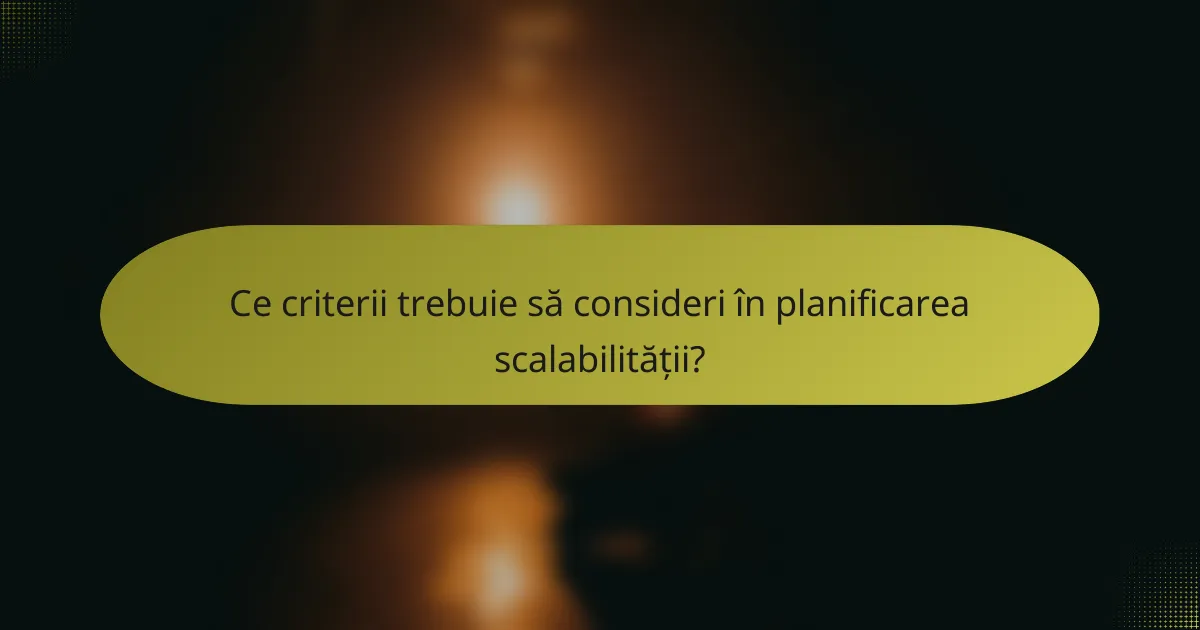 Ce criterii trebuie să consideri în planificarea scalabilității?