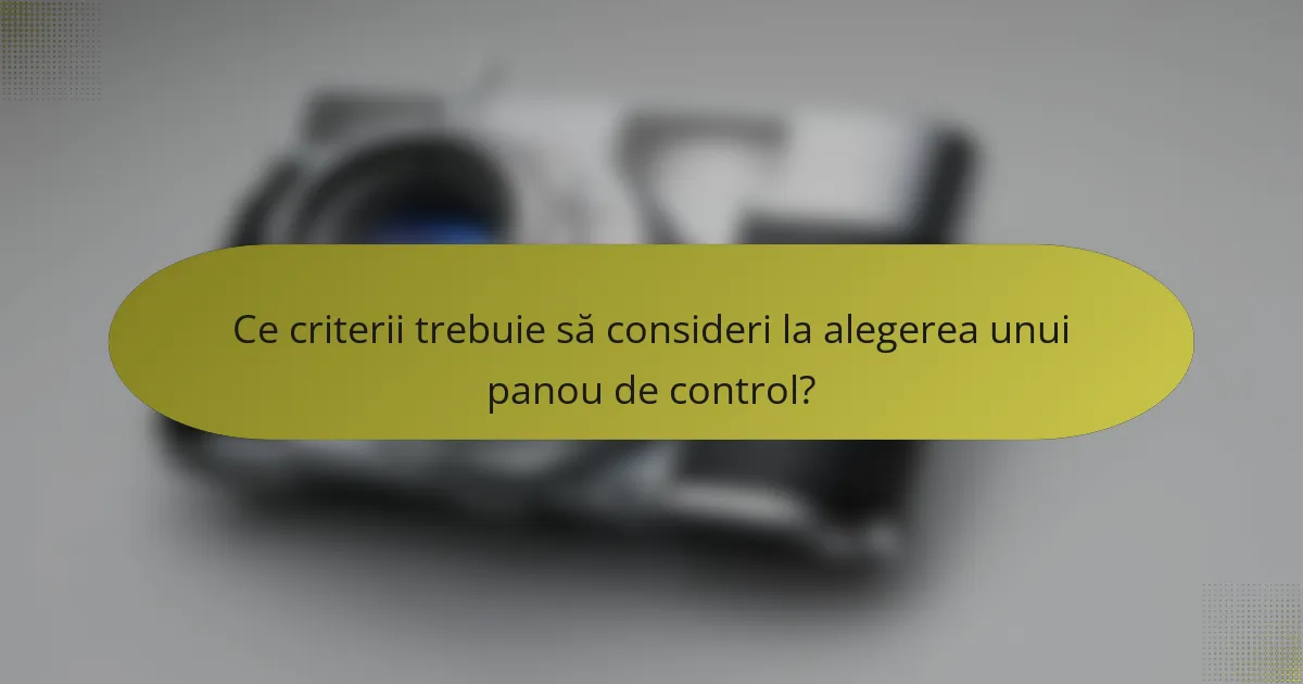 Ce criterii trebuie să consideri la alegerea unui panou de control?
