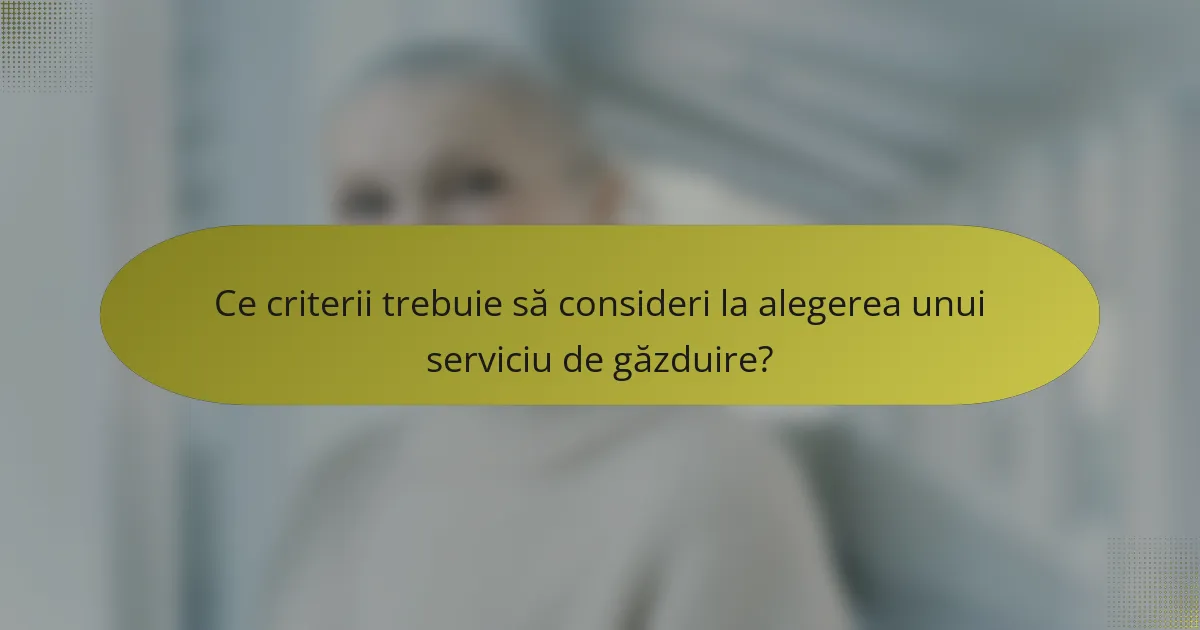 Ce criterii trebuie să consideri la alegerea unui serviciu de găzduire?