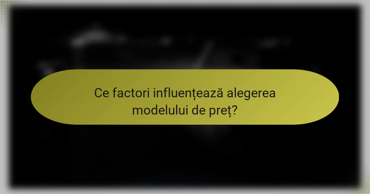 Ce factori influențează alegerea modelului de preț?
