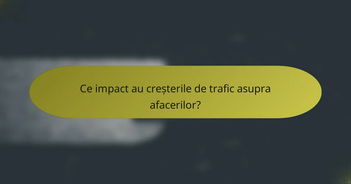 Ce impact au creșterile de trafic asupra afacerilor?