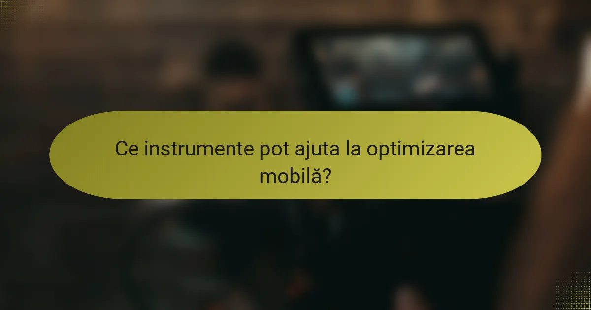 Ce instrumente pot ajuta la optimizarea mobilă?