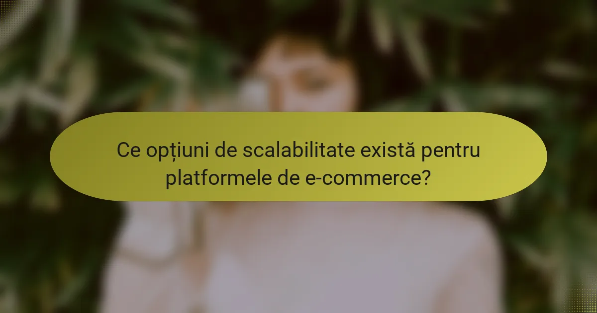 Ce opțiuni de scalabilitate există pentru platformele de e-commerce?