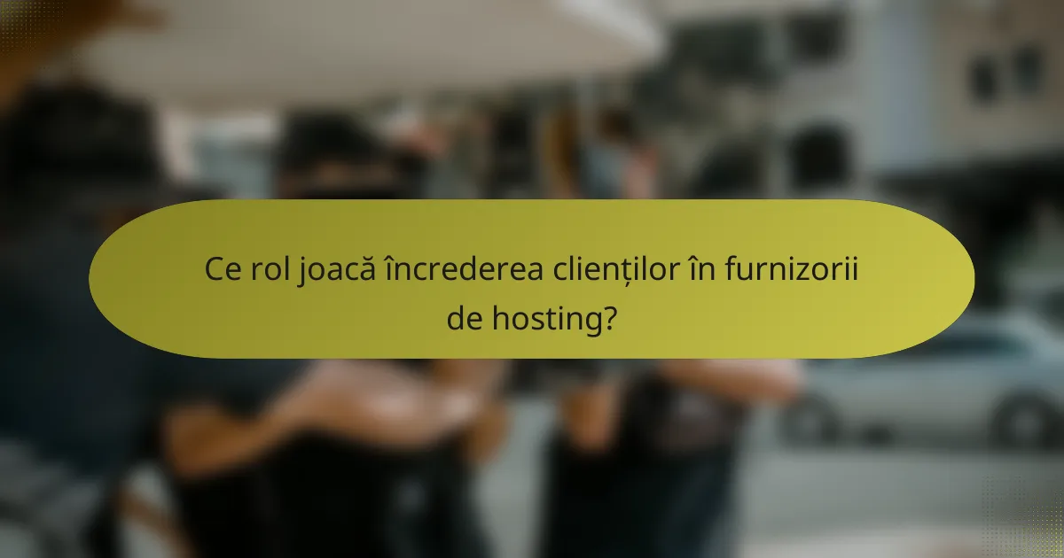 Ce rol joacă încrederea clienților în furnizorii de hosting?