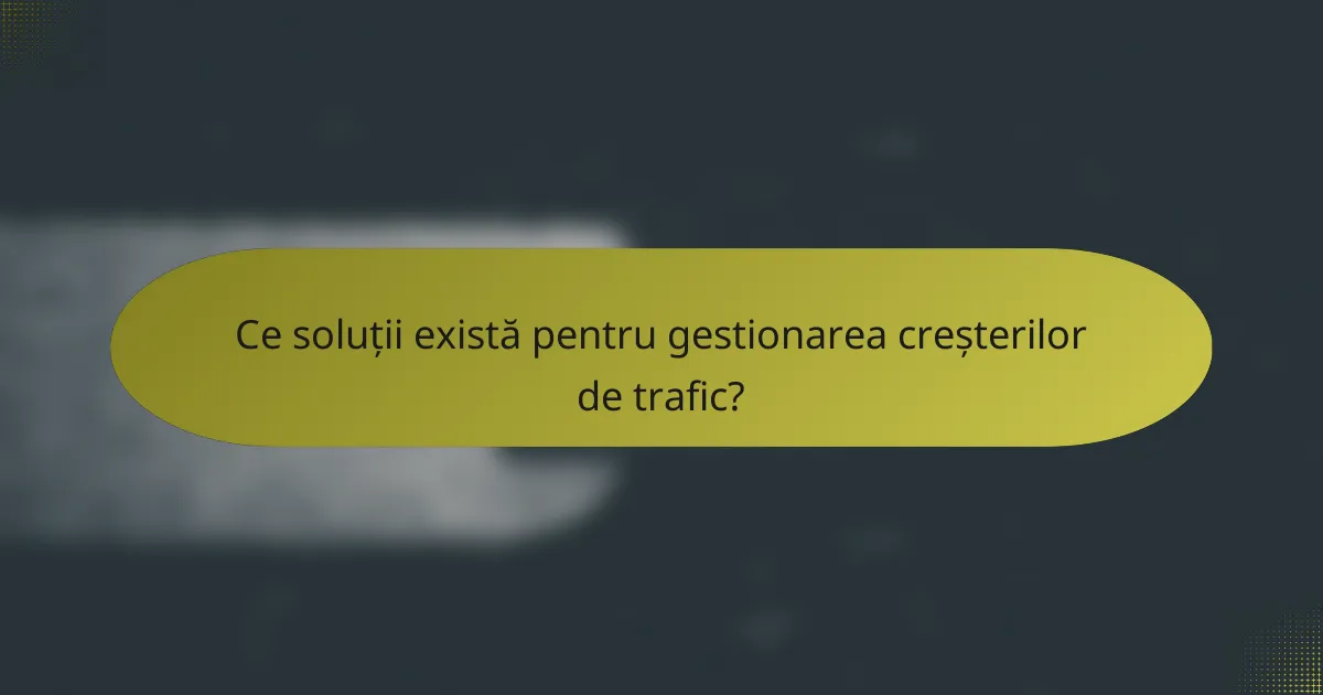 Ce soluții există pentru gestionarea creșterilor de trafic?