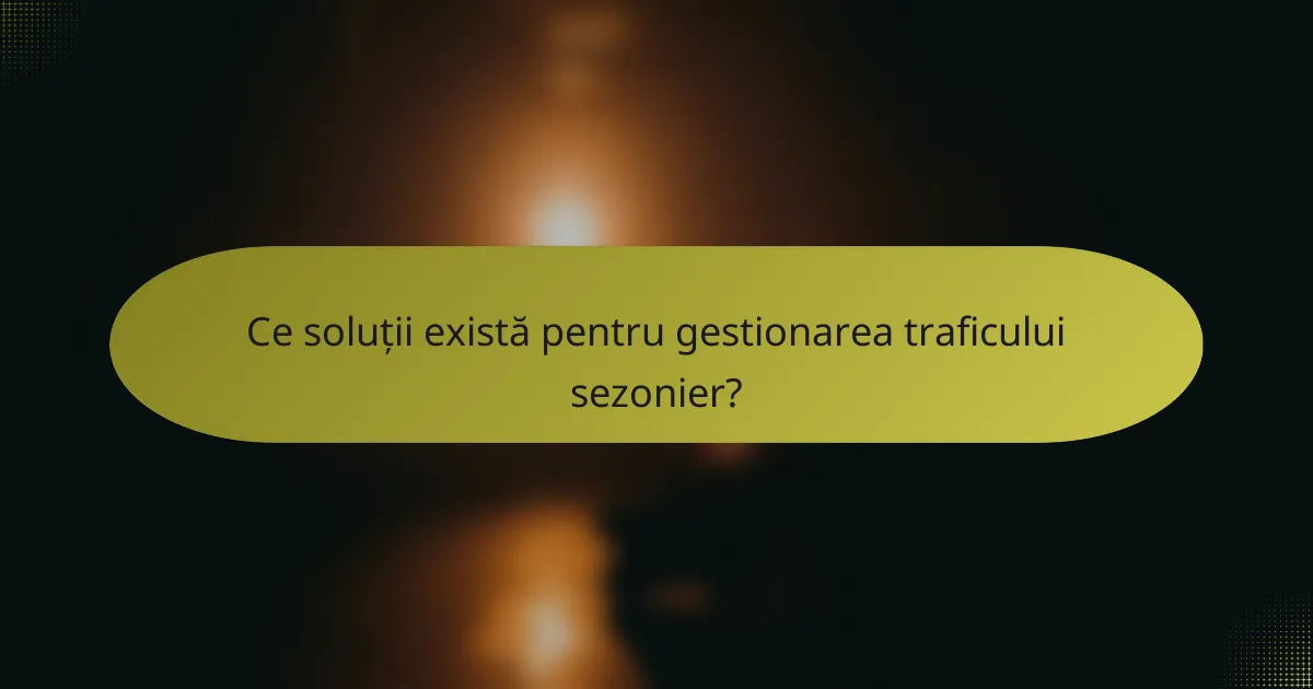 Ce soluții există pentru gestionarea traficului sezonier?