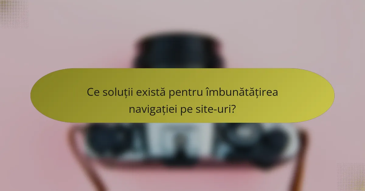 Ce soluții există pentru îmbunătățirea navigației pe site-uri?