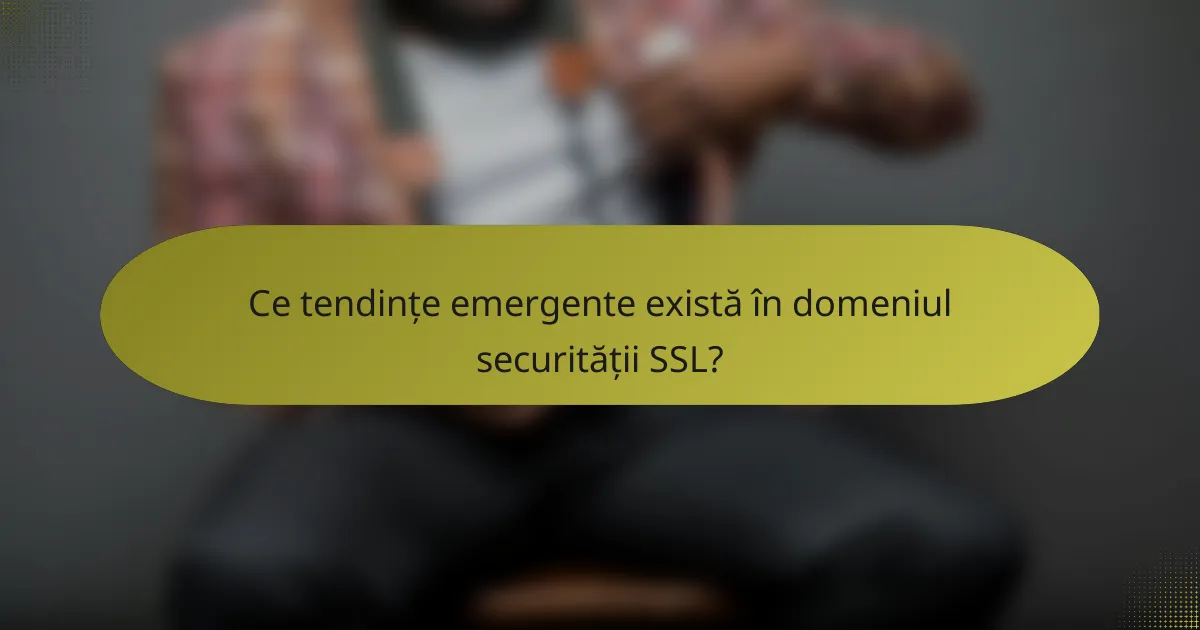 Ce tendințe emergente există în domeniul securității SSL?