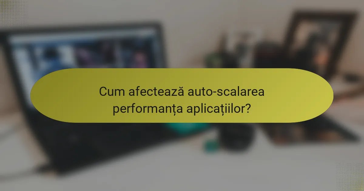 Cum afectează auto-scalarea performanța aplicațiilor?