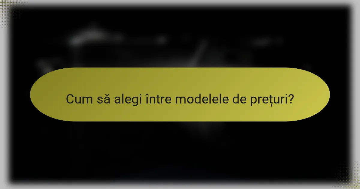 Cum să alegi între modelele de prețuri?
