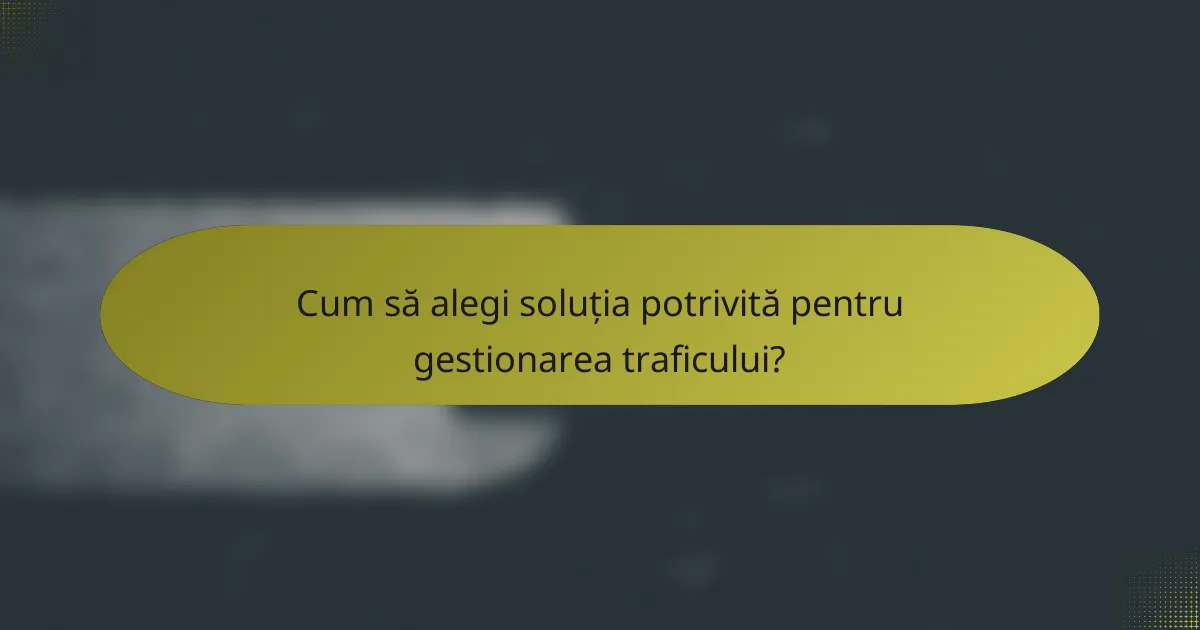 Cum să alegi soluția potrivită pentru gestionarea traficului?