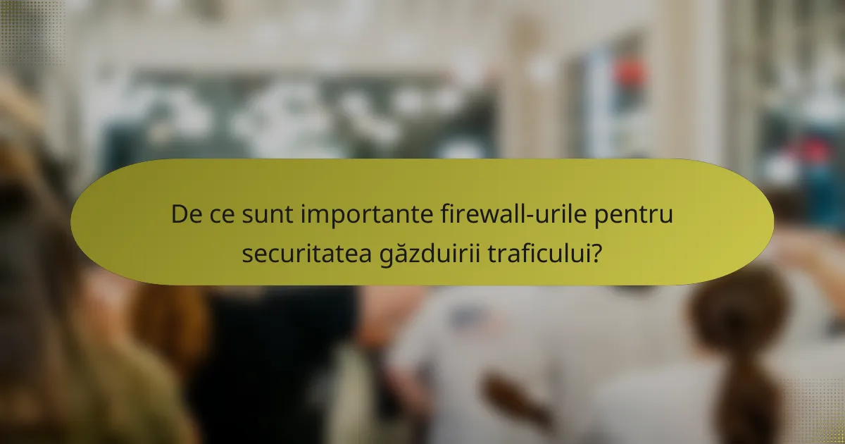 De ce sunt importante firewall-urile pentru securitatea găzduirii traficului?